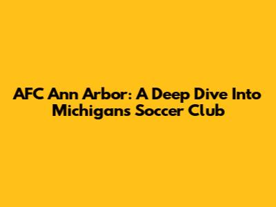 AFC Ann Arbor: A Deep Dive Into Michigan's Soccer Club