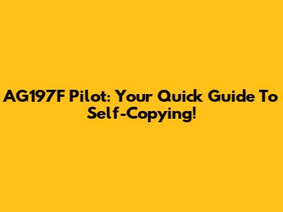 AG197F Pilot: Your Quick Guide To Self-Copying!