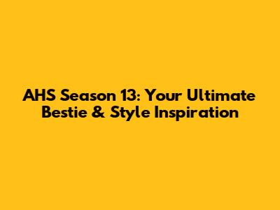 AHS Season 13: Your Ultimate Bestie & Style Inspiration