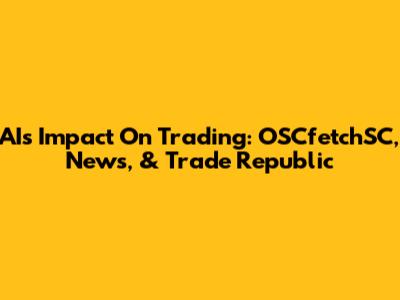 AI's Impact On Trading: OSCfetchSC, News, & Trade Republic