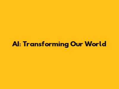 AI: Transforming Our World