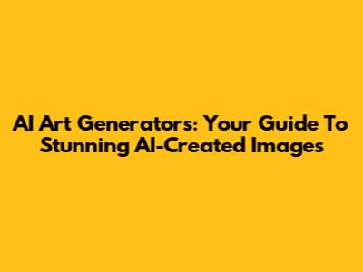 AI Art Generators: Your Guide To Stunning AI-Created Images