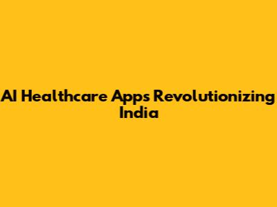 AI Healthcare Apps Revolutionizing India