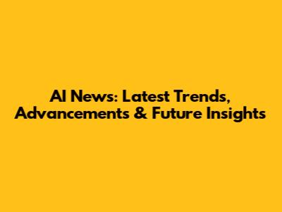 AI News: Latest Trends, Advancements & Future Insights