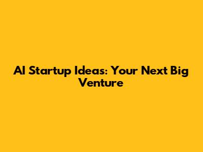 AI Startup Ideas: Your Next Big Venture