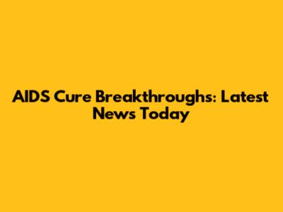 AIDS Cure Breakthroughs: Latest News Today