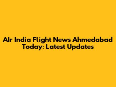 AIr India Flight News Ahmedabad Today: Latest Updates