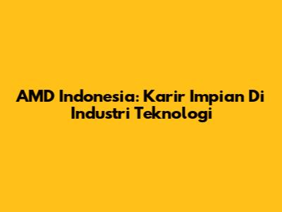 AMD Indonesia: Karir Impian Di Industri Teknologi