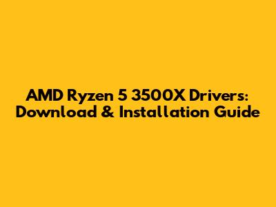 AMD Ryzen 5 3500X Drivers: Download & Installation Guide