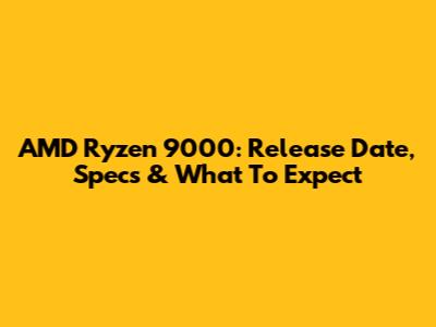 AMD Ryzen 9000: Release Date, Specs & What To Expect