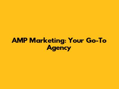AMP Marketing: Your Go-To Agency