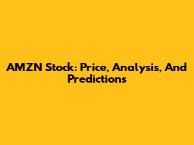 AMZN Stock: Price, Analysis, And Predictions