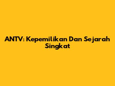 ANTV: Kepemilikan Dan Sejarah Singkat