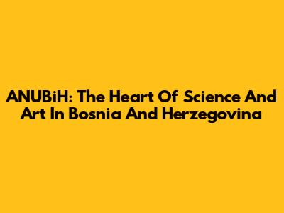 ANUBiH: The Heart Of Science And Art In Bosnia And Herzegovina