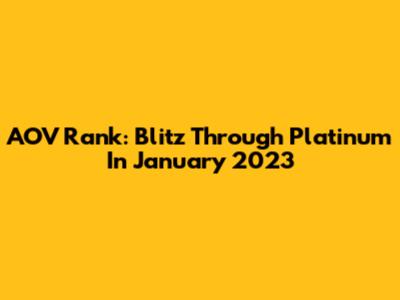 AOV Rank: Blitz Through Platinum In January 2023