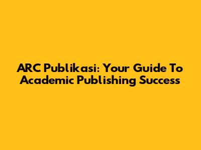 ARC Publikasi: Your Guide To Academic Publishing Success