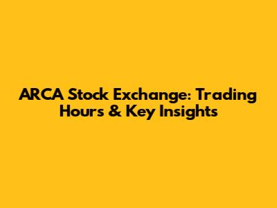 ARCA Stock Exchange: Trading Hours & Key Insights
