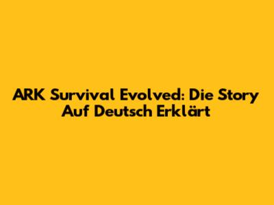 ARK Survival Evolved: Die Story Auf Deutsch Erklärt