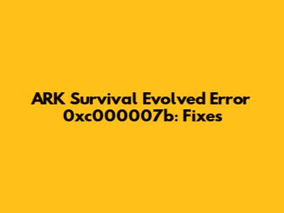 ARK Survival Evolved Error 0xc000007b: Fixes