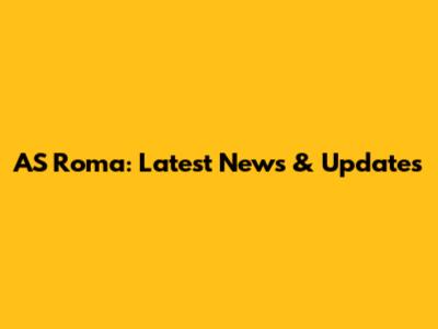 AS Roma: Latest News & Updates