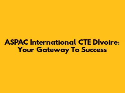 ASPAC International CTE D'Ivoire: Your Gateway To Success
