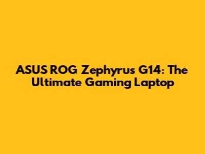 ASUS ROG Zephyrus G14: The Ultimate Gaming Laptop