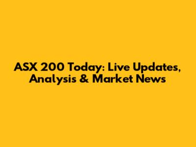 ASX 200 Today: Live Updates, Analysis & Market News