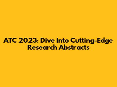 ATC 2023: Dive Into Cutting-Edge Research Abstracts