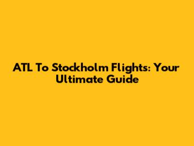 ATL To Stockholm Flights: Your Ultimate Guide