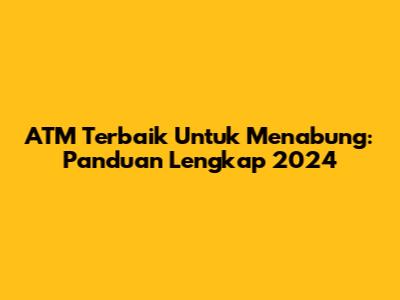 ATM Terbaik Untuk Menabung: Panduan Lengkap 2024