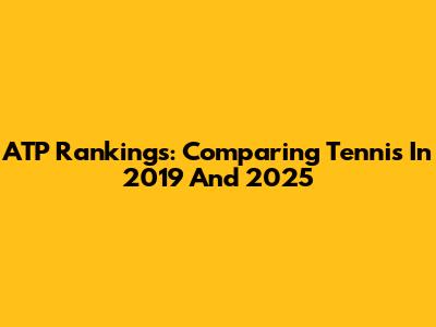 ATP Rankings: Comparing Tennis In 2019 And 2025