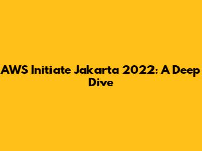 AWS Initiate Jakarta 2022: A Deep Dive