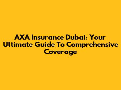 AXA Insurance Dubai: Your Ultimate Guide To Comprehensive Coverage