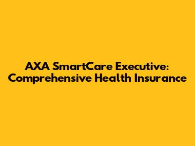 AXA SmartCare Executive: Comprehensive Health Insurance