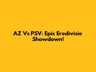 AZ Vs PSV: Epic Eredivisie Showdown!