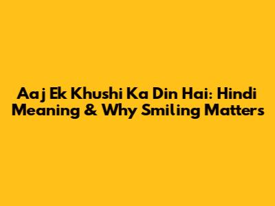 Aaj Ek Khushi Ka Din Hai: Hindi Meaning & Why Smiling Matters