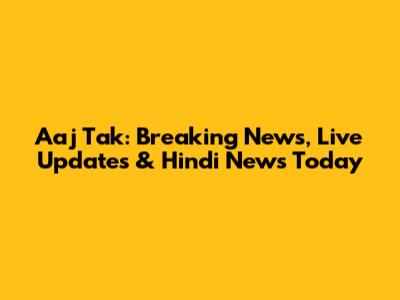 Aaj Tak: Breaking News, Live Updates & Hindi News Today