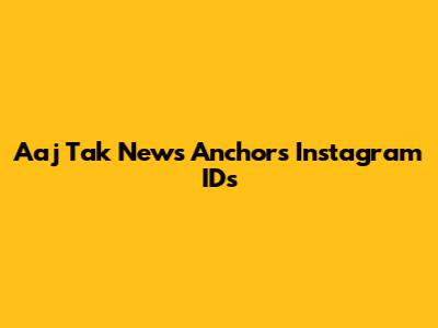 Aaj Tak News Anchors' Instagram IDs