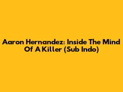 Aaron Hernandez: Inside The Mind Of A Killer (Sub Indo)