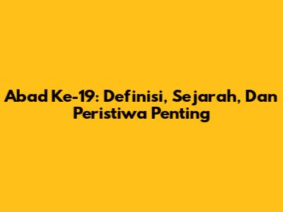 Abad Ke-19: Definisi, Sejarah, Dan Peristiwa Penting