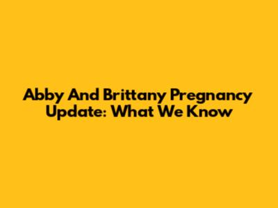 Abby And Brittany Pregnancy Update: What We Know
