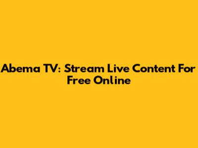 Abema TV: Stream Live Content For Free Online