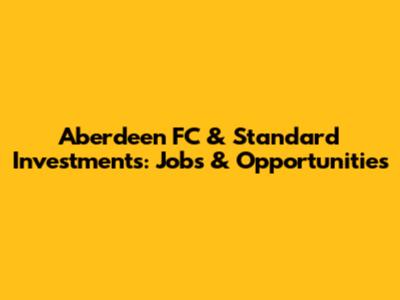 Aberdeen FC & Standard Investments: Jobs & Opportunities