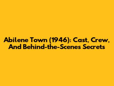 Abilene Town (1946): Cast, Crew, And Behind-the-Scenes Secrets