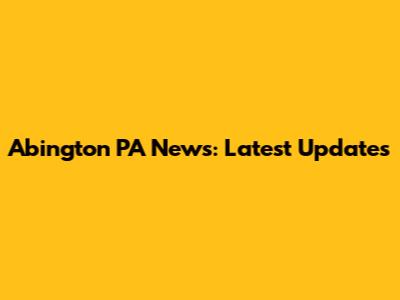Abington PA News: Latest Updates