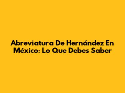 Abreviatura De Hernández En México: Lo Que Debes Saber