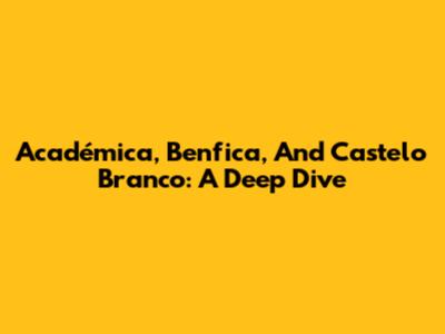 Académica, Benfica, And Castelo Branco: A Deep Dive