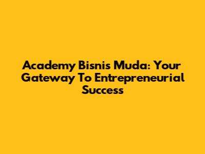 Academy Bisnis Muda: Your Gateway To Entrepreneurial Success