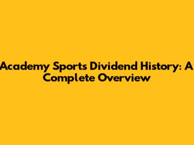 Academy Sports Dividend History: A Complete Overview