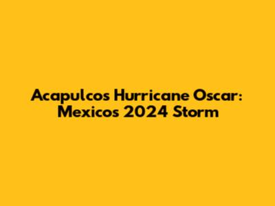 Acapulco's Hurricane Oscar: Mexico's 2024 Storm